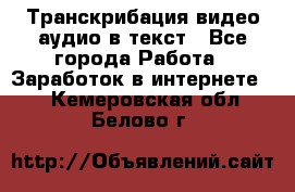 Транскрибация видео/аудио в текст - Все города Работа » Заработок в интернете   . Кемеровская обл.,Белово г.